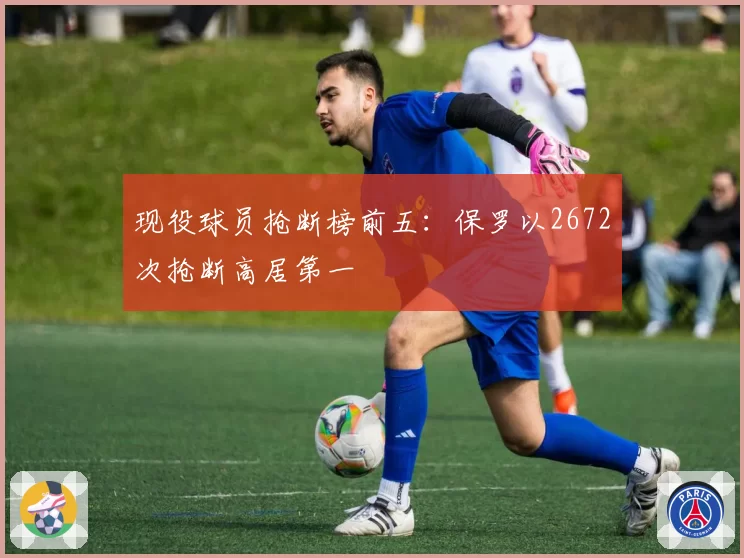 现役球员抢断榜前五：保罗以2672次抢断高居第一