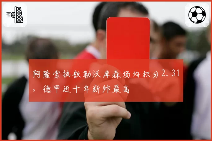 阿隆索执教勒沃库森场均积分2.31，德甲近十年新帅最高