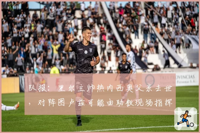 队报:里尔主帅热内西奥父亲去世,对阵图卢兹可能由助教现场指挥