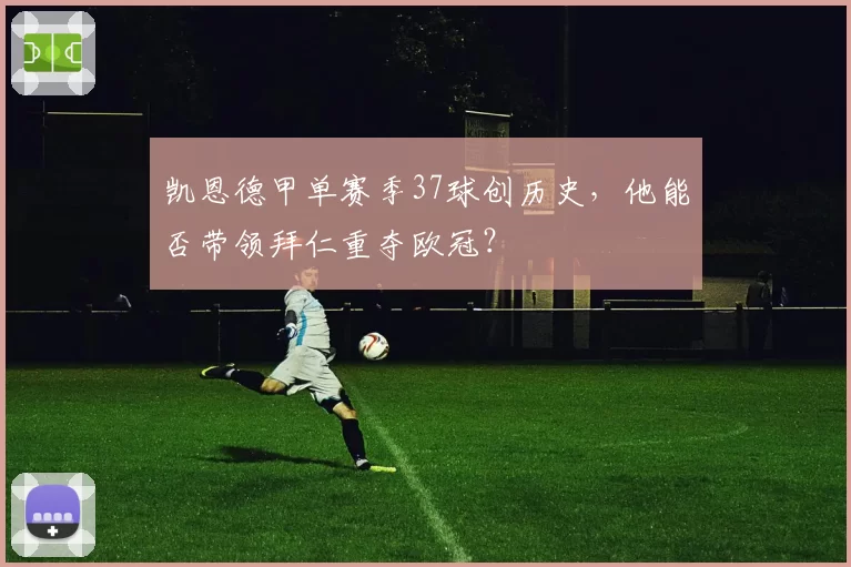 凯恩德甲单赛季37球创历史，他能否带领拜仁重夺欧冠？