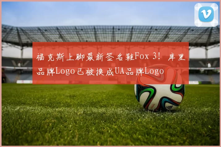 福克斯上脚最新签名鞋Fox 3！库里品牌Logo已被换成UA品牌Logo