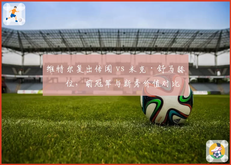 维特尔复出传闻 vs 米克·舒马赫席位,前冠军与新秀价值对比