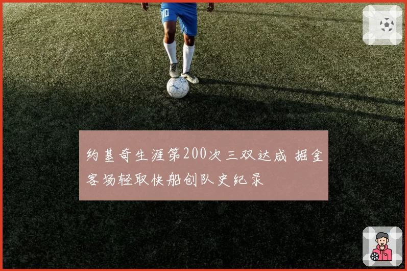 约基奇生涯第200次三双达成 掘金客场轻取快船创队史纪录