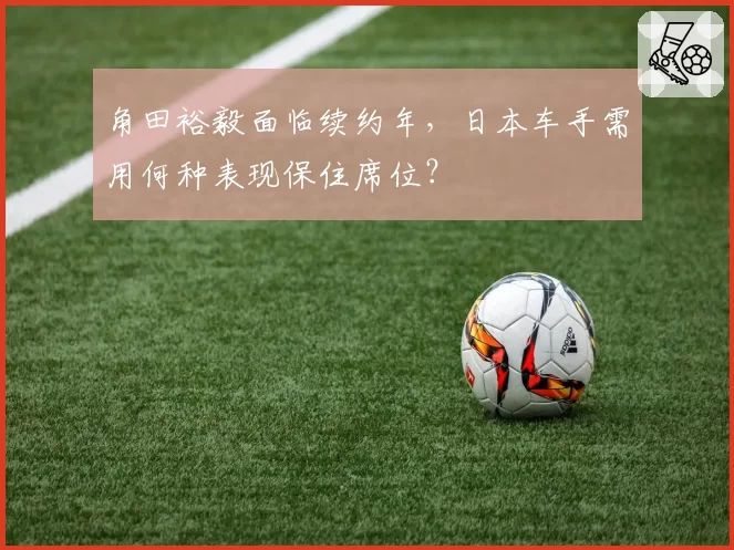 角田裕毅面临续约年,日本车手需用何种表现保住席位?