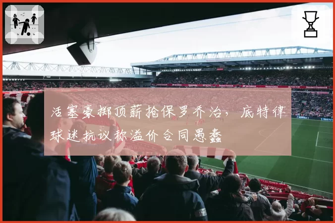 活塞豪掷顶薪抢保罗乔治，底特律球迷抗议称溢价合同愚蠢