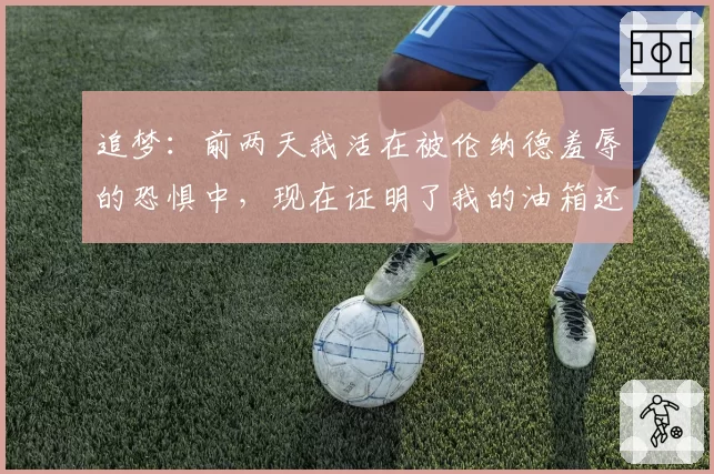 追梦：前两天我活在被伦纳德羞辱的恐惧中，现在证明了我的油箱还有油