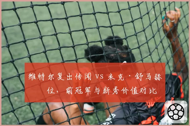 维特尔复出传闻 vs 米克·舒马赫席位,前冠军与新秀价值对比
