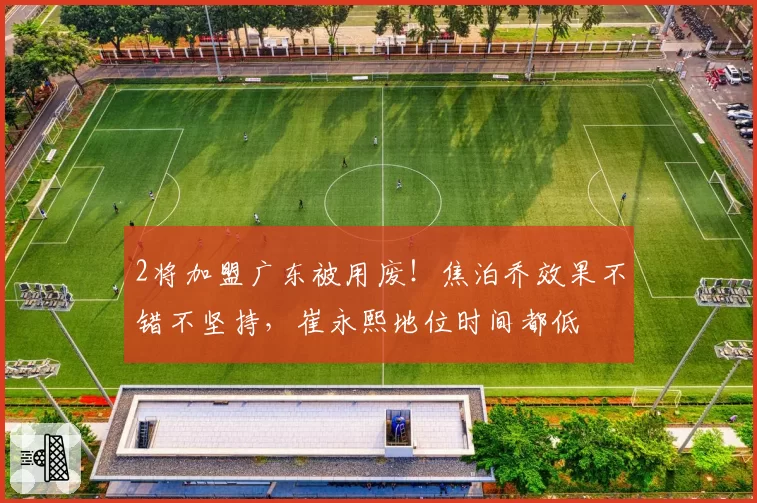 2将加盟广东被用废！焦泊乔效果不错不坚持，崔永熙地位时间都低