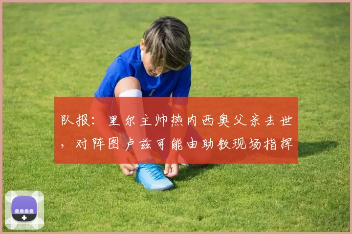 队报：里尔主帅热内西奥父亲去世，对阵图卢兹可能由助教现场指挥